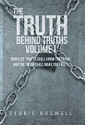 The Truth Behind Truths Volume I: John 8:32 And Ye Shall Know the Truth, and the Truth Shall Make You Free.