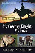 My Cowboy Knight, My Boaz: My Beloved Husband, James A. Kennedy, DVM, MS