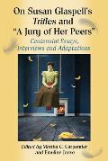 On Susan Glaspell's Trifles and A Jury of Her Peers: Centennial Essays, Interviews and Adaptations