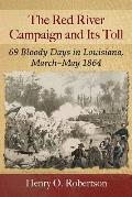 The Red River Campaign and Its Toll: 69 Bloody Days in Louisiana, March-May 1864