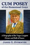 Cum Posey of the Homestead Grays: A Biography of the Negro Leagues Owner and Hall of Famer