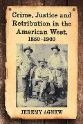 Crime, Justice and Retribution in the American West, 1850-1900