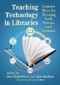 Teaching Technology in Libraries: Creative Ideas for Training Staff, Patrons and Students