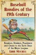 Baseball Rowdies of the 19th Century: Brawlers, Drinkers, Pranksters and Cheats in the Early Days of the Major Leagues