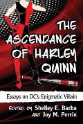 The Ascendance of Harley Quinn: Essays on DC's Enigmatic Villain