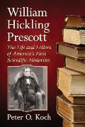 William Hickling Prescott: The Life and Letters of America's First Scientific Historian