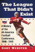 The League That Didn't Exist: A History of the All-American Football Conference, 1946-1949