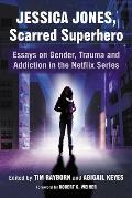 Jessica Jones, Scarred Superhero: Essays on Gender, Trauma and Addiction in the Netflix Series