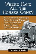 Where Have All the Horses Gone?: How Advancing Technology Swept American Horses from the Road, the Farm, the Range and the Battlefield