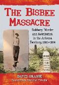The Bisbee Massacre: Robbery, Murder and Retribution in the Arizona Territory, 1883-1884