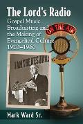 The Lord's Radio: Gospel Music Broadcasting and the Making of Evangelical Culture, 1920-1960