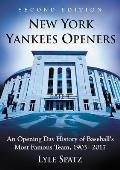 New York Yankees Openers: An Opening Day History of Baseball's Most Famous Team, 1903-2017, 2D Ed.