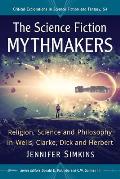 The Science Fiction Mythmakers: Religion, Science and Philosophy in Wells, Clarke, Dick and Herbert