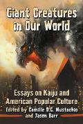 Giant Creatures in Our World: Essays on Kaiju and American Popular Culture