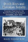 Death Rites and Hawaiian Royalty: Funerary Practices in the Kamehameha and Kalakaua Dynasties, 1819-1953