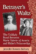 Betrayer's Waltz: The Unlikely Bond Between Marie Valerie of Austria and Hitler's Princess-Spy