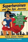 Superheroines and the Epic Journey: Mythic Themes in Comics, Film and Television