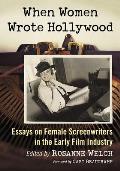 When Women Wrote Hollywood: Essays on Female Screenwriters in the Early Film Industry