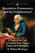 Speculative Freemasonry and the Enlightenment: A Study of the Craft in London, Paris, Prague, Vienna and Philadelphia, 2d ed.