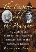 The Emperor and the Peasant: Two Men at the Start of the Great War and the End of the Habsburg Empire