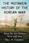The Mistaken History of the Korean War: What We Got Wrong Then and Now