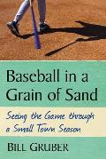 Baseball in a Grain of Sand: Seeing the Game Through a Small Town Season