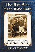 The Man Who Made Babe Ruth: Brother Matthias of St. Mary's School
