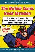 The British Comic Book Invasion: Alan Moore, Warren Ellis, Grant Morrison and the Evolution of the American Style