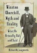Winston Churchill, Myth and Reality: What He Actually Did and Said