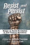 Resist and Persist: Essays on Social Revolution in 21st Century Narratives