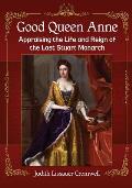 Good Queen Anne: Appraising the Life and Reign of the Last Stuart Monarch