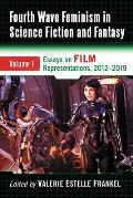 Fourth Wave Feminism in Science Fiction and Fantasy: Volume 1. Essays on Film Representations, 2012-2019