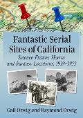 Fantastic Serial Sites of California: Science Fiction, Horror and Fantasy Locations, 1919-1955