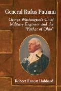 General Rufus Putnam: George Washington's Chief Military Engineer and the Father of Ohio