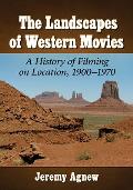 Landscapes of Western Movies: A History of Filming on Location, 1900-1970