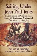 Sailing Under John Paul Jones: The Memoir of Continental Navy Midshipman Nathaniel Fanning, 1778-1783