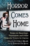 Horror Comes Home: Essays on Hauntings, Possessions and Other Domestic Terrors in Cinema