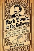 Mark Twain at the Gallows: Crime and Justice in His Western Writing, 1861-1873