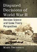 Disputed Decisions of World War II: Decision Science and Game Theory Perspectives