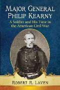 Major General Philip Kearny: A Soldier and His Time in the American Civil War