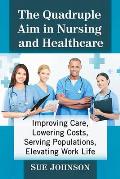 The Quadruple Aim in Nursing and Healthcare: Improving Care, Lowering Costs, Serving Populations, Elevating Work Life