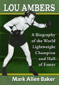 Lou Ambers: A Biography of the World Lightweight Champion and Hall of Famer