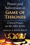 Power and Subversion in Game of Thrones: Critical Essays on the HBO Series