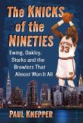 The Knicks of the Nineties: Ewing, Oakley, Starks and the Brawlers That Almost Won It All