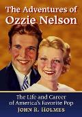 The Adventures of Ozzie Nelson: The Life and Career of America's Favorite Pop