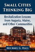 Small Cities Thinking Big: Revitalization Lessons from Augusta, Maine, and Other Communities