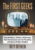 The First Geeks: Ray Bradbury, Forrest J Ackerman, Ray Harryhausen and the Founding of Science Fiction Fandom