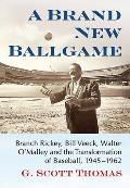 A Brand New Ballgame: Branch Rickey, Bill Veeck, Walter O'Malley and the Transformation of Baseball, 1945-1962