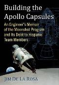 Building the Apollo Capsules: An Engineer's Memoir of the Moonshot Program and Its Debt to Hispanic Team Members