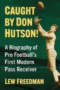 Caught by Don Hutson!: A Biography of Pro Football's First Modern Receiver